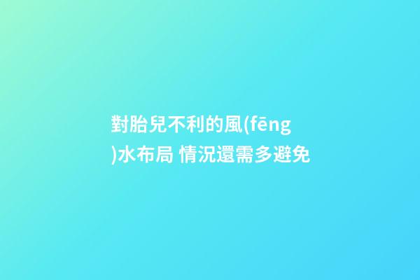 對胎兒不利的風(fēng)水布局 情況還需多避免
